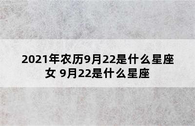 2021年农历9月22是什么星座女 9月22是什么星座